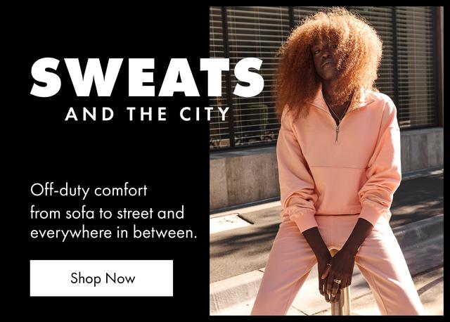 Sweats and the city. Off-duty comfort from sofa to street and everywhere in between. Shop Now.