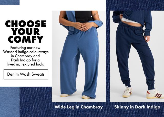 Choose your comfy. Sweats now in two Denim washes to style your way.