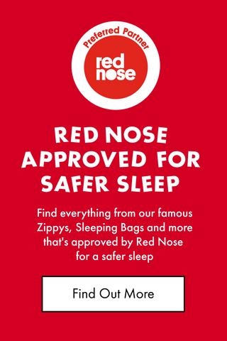 Red Nose approved for safer sleep. Find everything from our famous Zippys, Sleeping Bags and more that's approved by Red Nose for a safer sleep. Find out more.