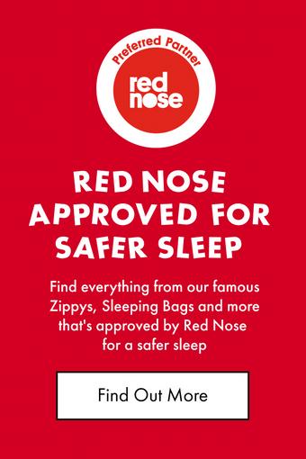 Red Nose approved for safer sleep. Find everything from our famous Zippys, Sleeping Bags and more that's approved by Red Nose for a safer sleep. Find out more.