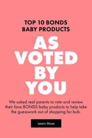 TOP 10 BONDS BABY PRODUCTS. AS VOTED BY YOU. We asked real parents to rate and review their fave BONDS baby products to help take the guesswork out of shopping for bub. Learn More.