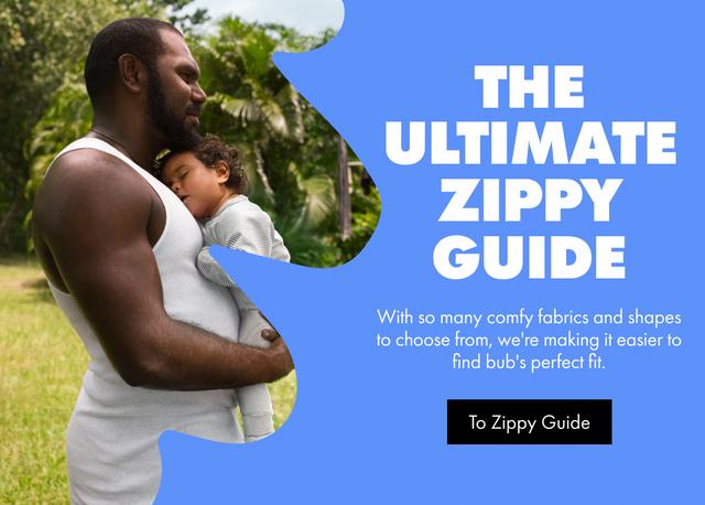 THE ULTIMATE ZIPPY GUIDE. With so many comfy fabrics and shapes to choose from, we're making it easier to find bub's perfect fit. To Zippy Guide.