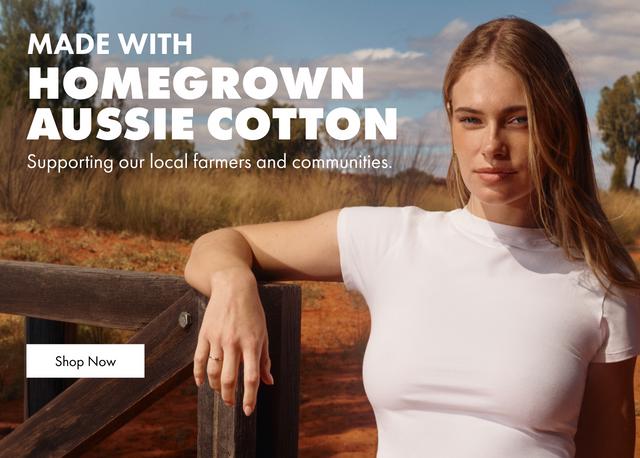 MADE WITH HOMEGROWN AUSSIE COTTON. Supporting our local farmers and communities. Shop Now.